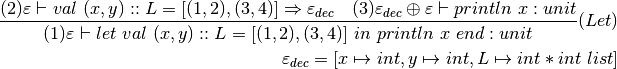 \dfrac{
    (2) \varepsilon\vdash val~(x,y)::L = [(1,2),(3,4)]\Rightarrow\varepsilon_{dec}
    ~~~
(3) \varepsilon_{dec}\oplus\varepsilon\vdash println~x : unit
  }{
    (1)\varepsilon\vdash let~val~(x,y)::L = [(1,2),(3,4)]~in~println~x~end : unit
  }(Let)

  \varepsilon_{dec} =[x\mapsto int, y\mapsto int, L\mapsto int * int~list]